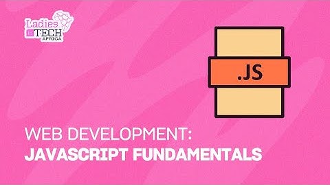 LADIES IN TECH AFRICA BOOTCAMP || WEB DEVELOPMENT: JAVASCRIPT FUNDAMENTALS