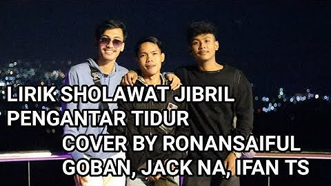 LIRIK SHOLAWAT JIBRIL PENGANTAR TIDUR‼COVER BY RONANSAIFUL GOBAN, JACK NA, & IFAN TS