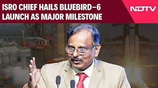 Bluebird 6 Launch Isro Chief Hails Bluebird-6 Launch As Major Milestone