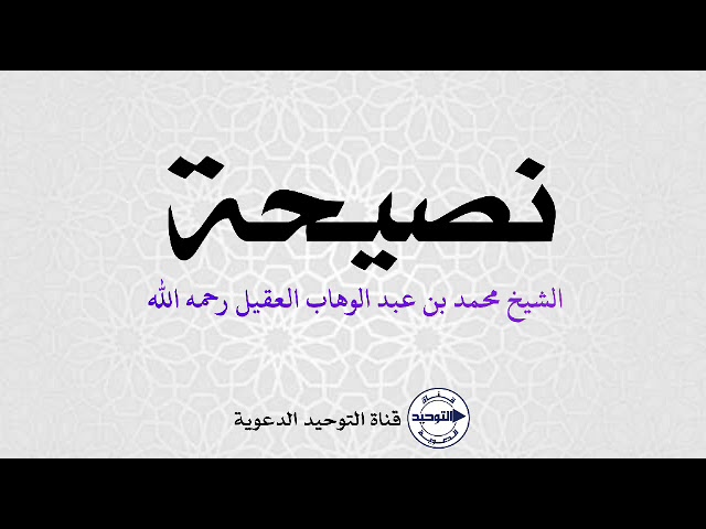 نصيحة | الشيخ محمد بن عبد الوهاب العقيل رحمه الله