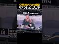 突然映された瞬間、リアクションがガチ