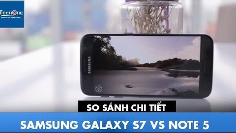 So sánh samsung s7 và note 5 năm 2024