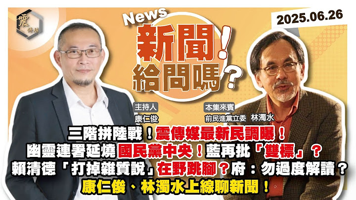 【震傳媒｜新聞！給問嗎？】EP391｜三階拼陸戰！震傳媒最新民調曝！幽靈連署延燒國民黨中央！藍再批「雙標」？賴清德「打掉雜質說」在野跳腳？府：勿過度解讀？ 康仁俊、林濁水上線聊新聞！