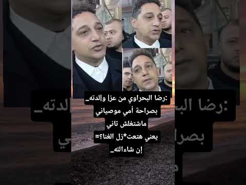رضا البحراوي من عز و لدته بصراحة أمي موصياني ماشتغلش تاني يعني هتعت زل الغنا إن شاءالله 