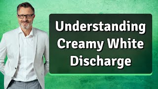 Understanding Creamy White Discharge