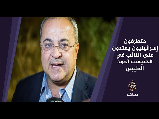 المسائية .. متطرفون إسرائيليون يعتدون على النائب في الكنيست أحمد الطيبي