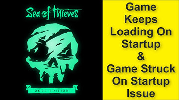 Sea of Thieves: 2025 Edition Game Keeps Loading On Startup Issue, Game Struck On Startup Issue 2025