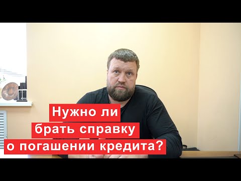 Нужно ли брать справку о погашении кредита?