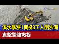 溪水暴漲！ 南投3工人困沙洲 直擊驚險救援