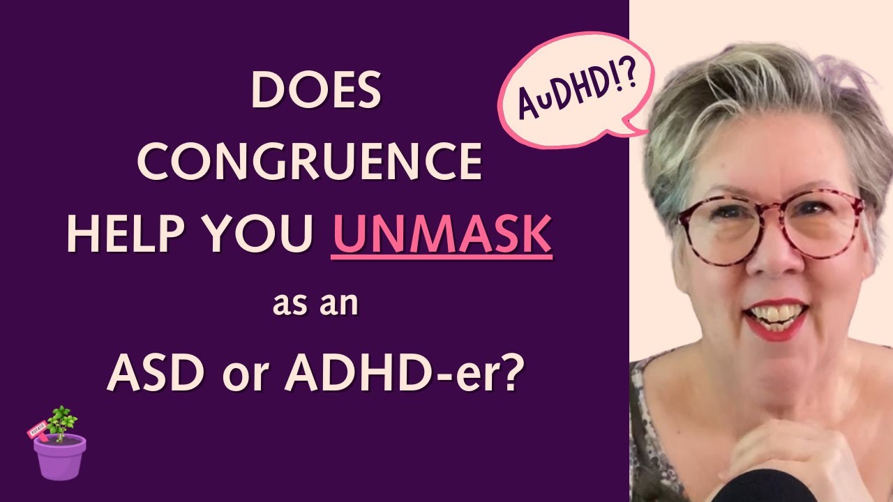 Does Congruence Help You Unmask as an ASD ADHD -er?  A Core Condition for Actualising the IDEAL YOU