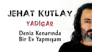 Jehat Kutlay - Deniz Kenarında Bir Ev Yapmışam  Resimi