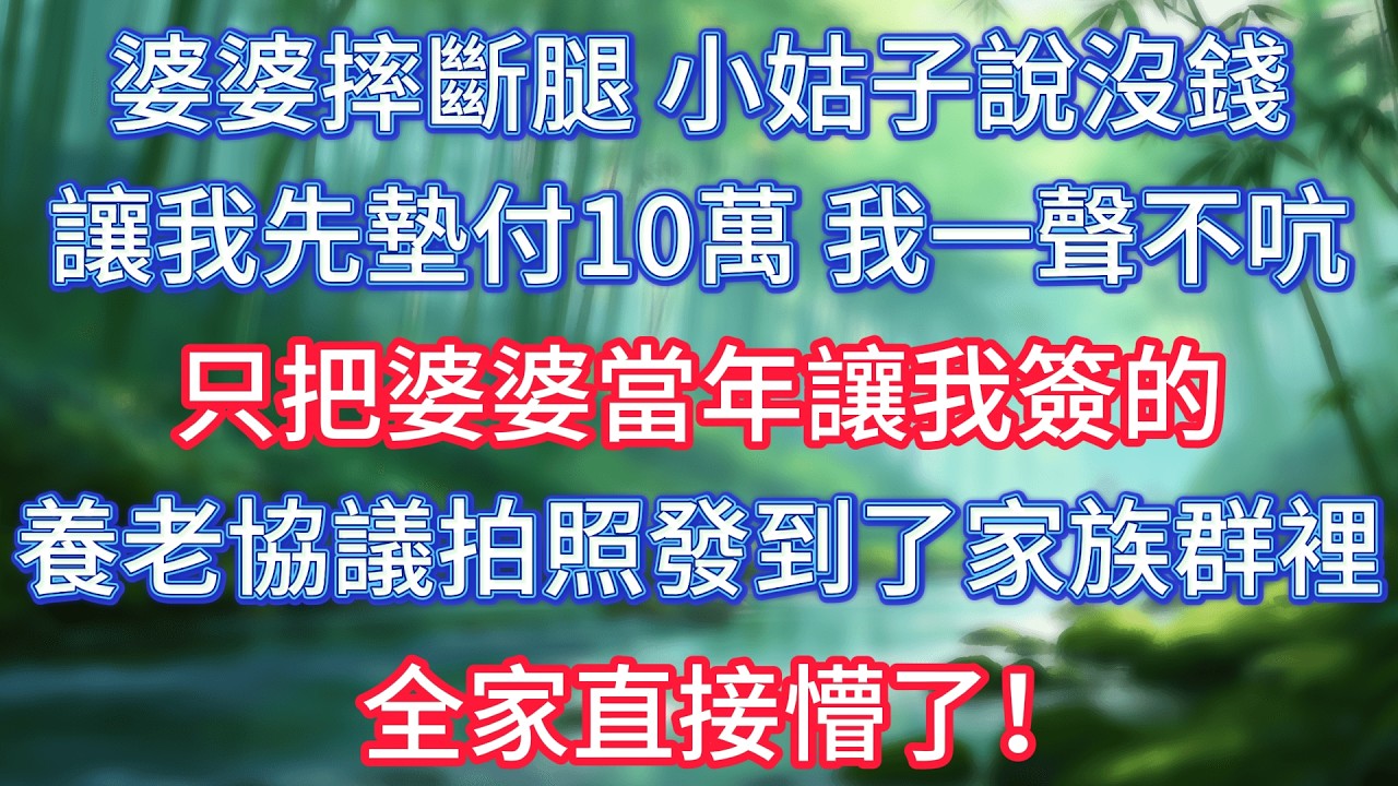 婆婆摔斷腿，小姑子說沒錢，讓我先墊付10萬，我一聲不吭，只把婆婆當年讓我簽的養老協議拍照發到了家族群裡，全家直接懵了！ #情感故事 #生活經驗  #為人處世  #老年生活#故事