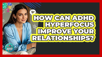How Can ADHD Hyperfocus Improve Your Relationships? - Managing Your ADHD