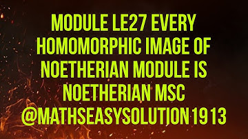 MODULE LE27 EVERY HOMOMORPHIC IMAGE OF NOETHERIAN MODULE IS NOETHERIAN MSc @mathseasysolution1913