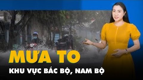 Dự báo thời tiết 11-8: Bắc Bộ và Nam Bộ mưa to, Trung Bộ nắng nóng gay gắt