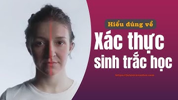 Hiểu đúng về Xác thực sinh trắc học, là xác thực khuôn mặt thật