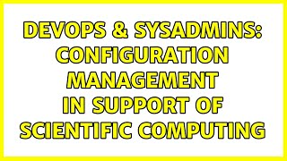 DevOps & SysAdmins: Configuration management in support of scientific computing (2 Solutions!!)
