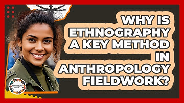 Why Is Ethnography A Key Method In Anthropology Fieldwork? - Anthropology Insights