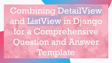 Combining DetailView and ListView in Django for a Comprehensive Question and Answer Template