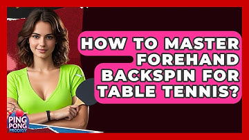How To Master Forehand Backspin For Table Tennis? - Ping Pong Prodigy