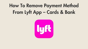 How To Remove Payment Method From Lyft App – Cards & Bank