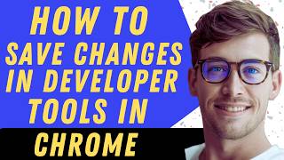 How To Save Changes In Developer Tools In Chrome - Full Guide