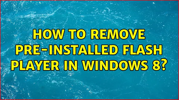 How to remove pre-installed Flash Player in Windows 8?