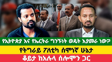 የኢትዮጵያ እና የኤርትራ ግንኙነት ወዴት እያመራ ነው? | የትግራይ ፖለቲካ ሰሞነኛ ሁኔታ
