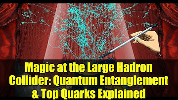 Magic at the Large Hadron Collider: Quantum Entanglement & Top Quarks Explained