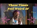 THESE TIMES FEEL WEIRD AF