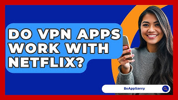 Do VPN Apps Work With Netflix? - Be App Savvy