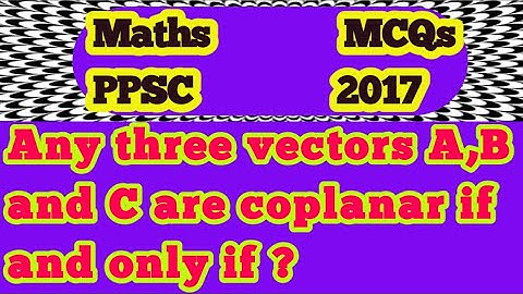 Any three vectors A,B and C are coplanar if and only if?||What if 3 vectors are coplanar?