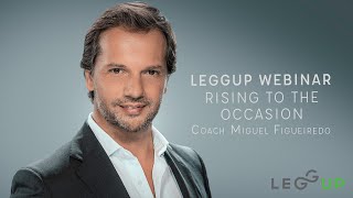 Rising to the Occasion Webinar with Coach Miguel Figueiredo Presented by LeggUP