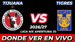 TIJUANA VS TIGRES DÓNDE VER EN VIVO FECHA HORA HORARIO CUANDO JUEGAN EN VARIOS PAÍSES