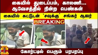 #Breaking : கையில் கட்டுடன் வந்த `கஞ்சா' கேஸில் சிக்கிய  `சவுக்கு' சங்கர்