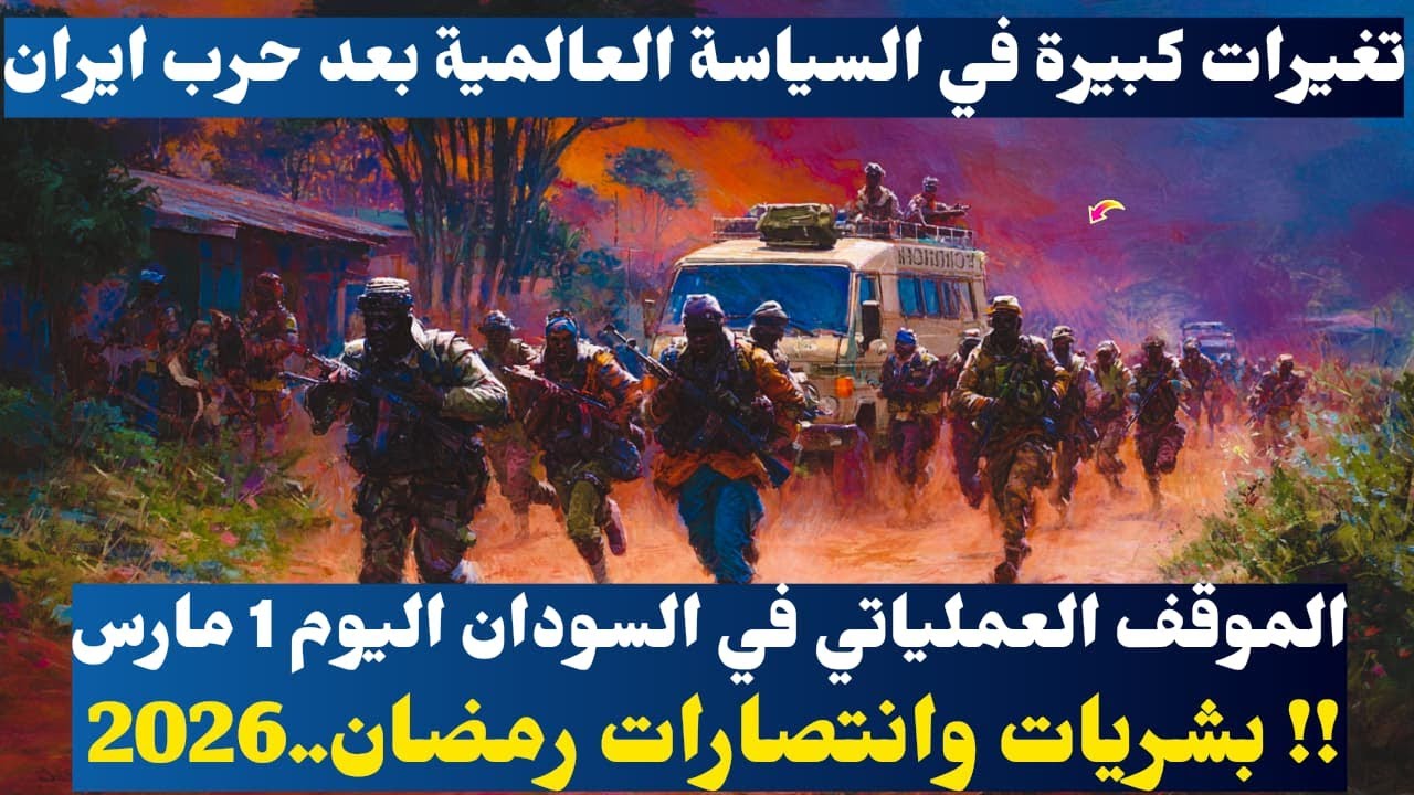 الموقف العملياتي في السودان اليوم 1 مارس 2026..بشريات وانتصارات رمضان !!