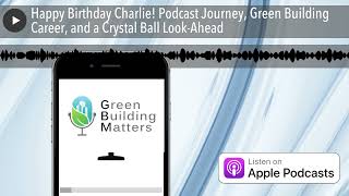Happy Birthday Charlie! Podcast Journey, Green Building Career, and a Crystal Ball Look-Ahead