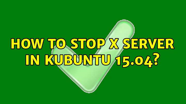 Ubuntu: How to stop X server in Kubuntu 15.04? (2 Solutions!!)