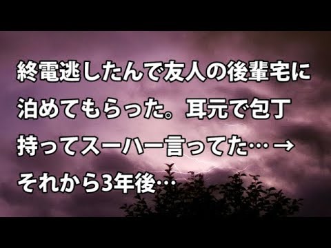 【修羅場　衝撃】終電逃したんで友人の後輩宅に泊めてもらった。耳元で包丁持ってスーハー言ってた… → それから3年後…【修羅場・衝撃体験をお送りします】