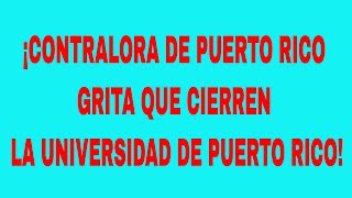 ¡CONTRALORA DE PUERTO RICO GRITA QUE CIERREN LA UNIVERSIDAD DE PUERTO RICO