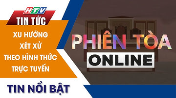 XU HƯỚNG XÉT XỬ THEO HÌNH THỨC TRỰC TUYẾN | HTV TIN TỨC