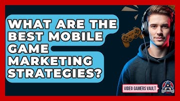 What Are The Best Mobile Game Marketing Strategies? - Video Gamers Vault