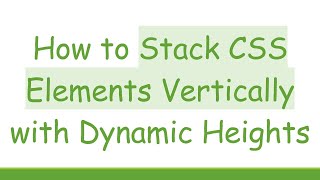 How to Stack CSS Elements Vertically with Dynamic Heights