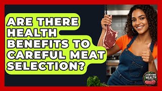 Are There Health Benefits to Careful Meat Selection? - Carnivore Health Kitchen