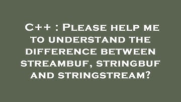 C++ : Please help me to understand the difference between streambuf, stringbuf and stringstream?