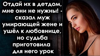 Отдай их в дет дом, мне они не нужны!  сказал муж и ушёл к любовнице, но судьба приготовила  урок