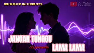 JANGAN TUNGGU LAMA LAMA – Cici Paramida | Modern R&B Pop Jazz Cover (Viral TikTok)