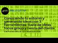 Conociendo tu entorno y generando ideas con: lluvia de ideas, focus group y lienzo del cliente