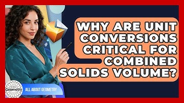 Why Are Unit Conversions Critical For Combined Solids Volume? - All About Geometry