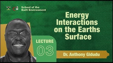 Lecture 3 - Energy Interactions on the Earths Surface by Dr. Anthony Gidudu